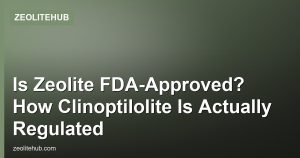 Is Zeolite FDA-Approved? How Clinoptilolite Is Actually Regulated